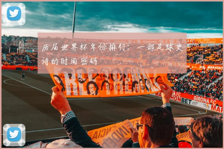 历届世界杯年份排行:一部足球史诗的时间密码