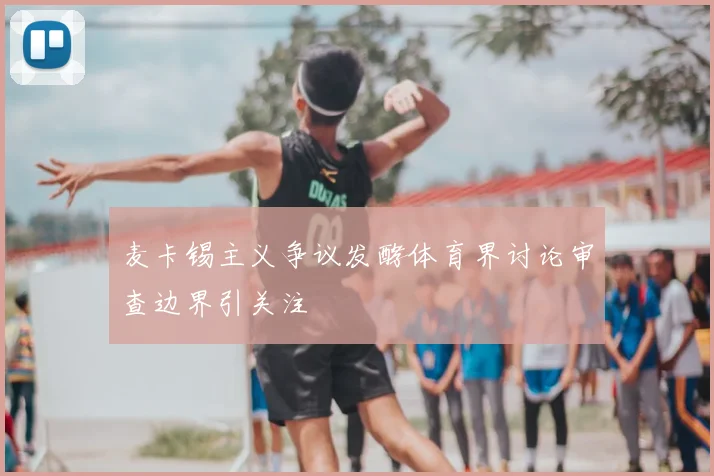 麦卡锡主义争议发酵体育界讨论审查边界引关注