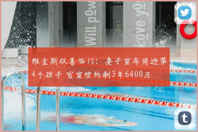 维金斯双喜临门：妻子宣布将迎第4个孩子 官宣续约剩3年6400万