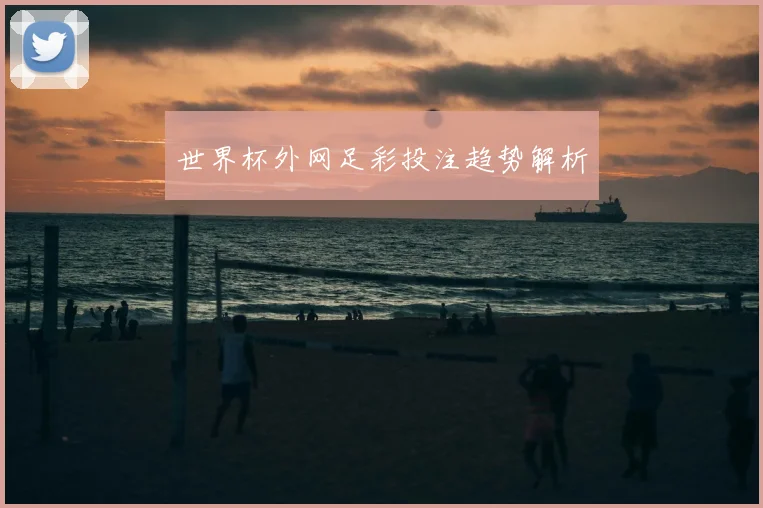 世界杯外网足彩投注趋势解析