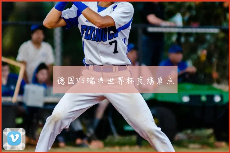 德国vs瑞典世界杯直播看点