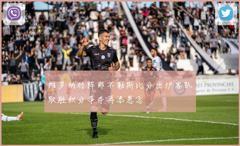 维罗纳对阵那不勒斯比分出炉客队取胜积分争夺再添悬念