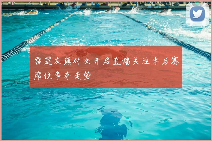 雷霆灰熊对决开启直播关注季后赛席位争夺走势