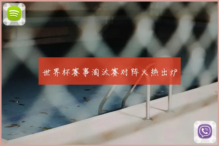 世界杯赛事淘汰赛对阵火热出炉
