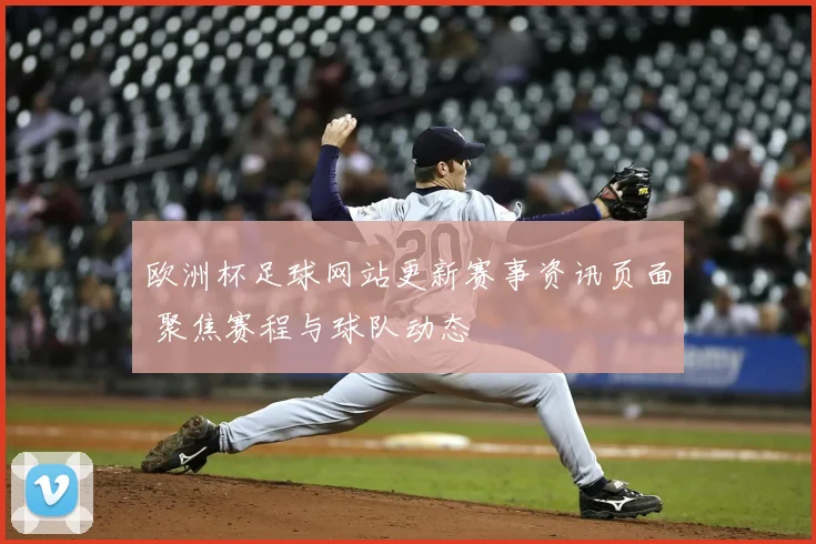 欧洲杯足球网站更新赛事资讯页面 聚焦赛程与球队动态