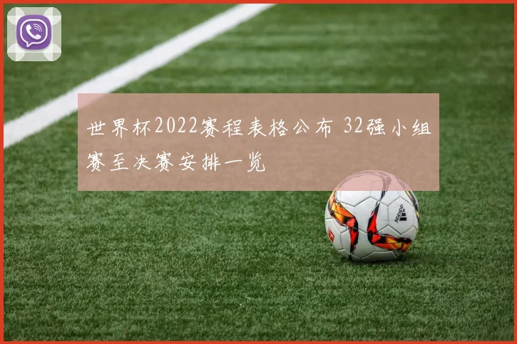 世界杯2022赛程表格公布 32强小组赛至决赛安排一览