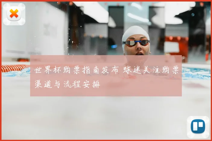 世界杯购票指南发布 球迷关注购票渠道与流程安排