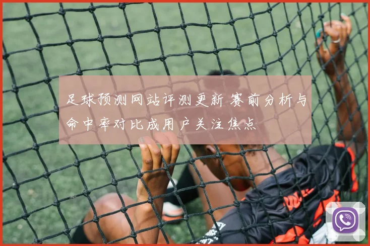 足球预测网站评测更新 赛前分析与命中率对比成用户关注焦点