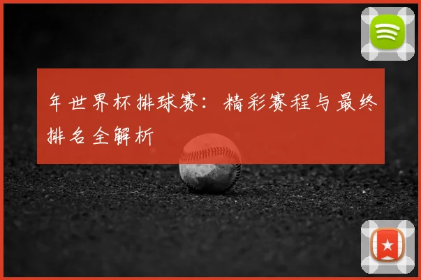 年世界杯排球赛：精彩赛程与最终排名全解析