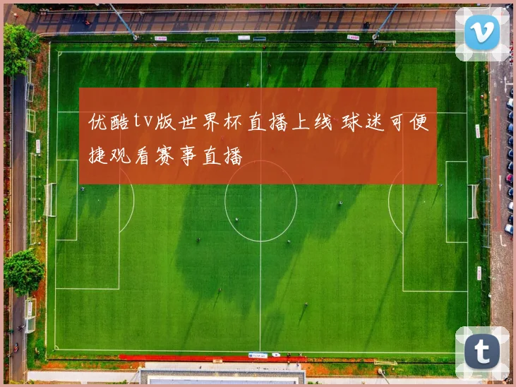 优酷tv版世界杯直播上线 球迷可便捷观看赛事直播