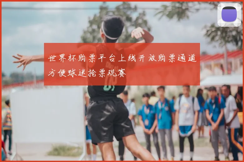 世界杯购票平台上线开放购票通道方便球迷抢票观赛