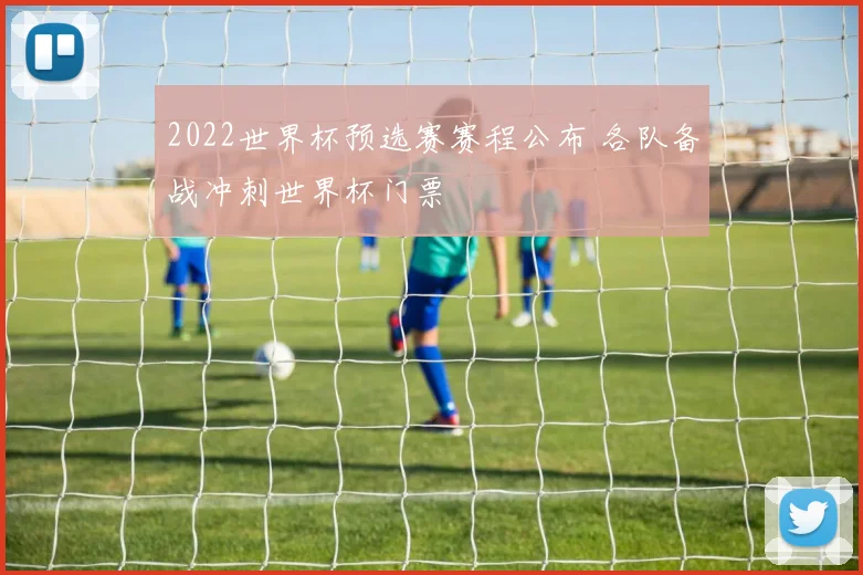 2022世界杯预选赛赛程公布 各队备战冲刺世界杯门票