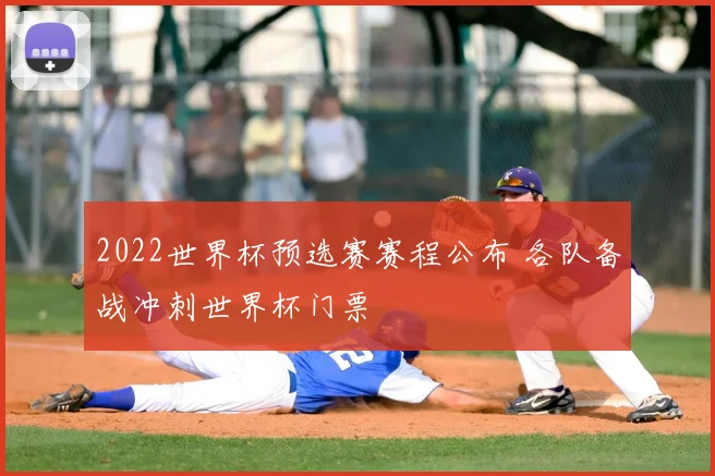 2022世界杯预选赛赛程公布 各队备战冲刺世界杯门票