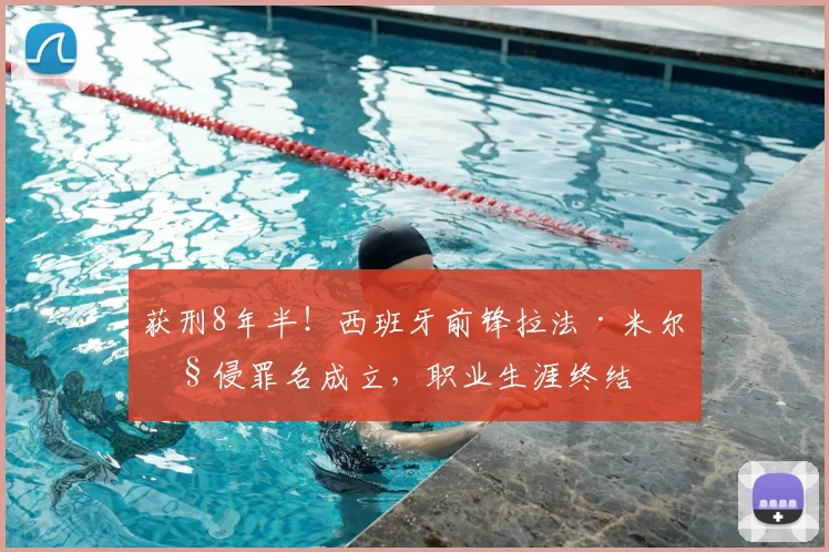 获刑8年半!西班牙前锋拉法·米尔性侵罪名成立,职业生涯终结