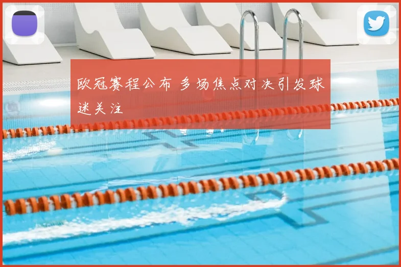 欧冠赛程公布 多场焦点对决引发球迷关注
