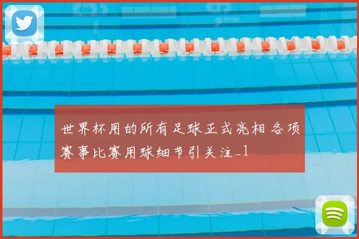 世界杯用的所有足球正式亮相 各项赛事比赛用球细节引关注_1
