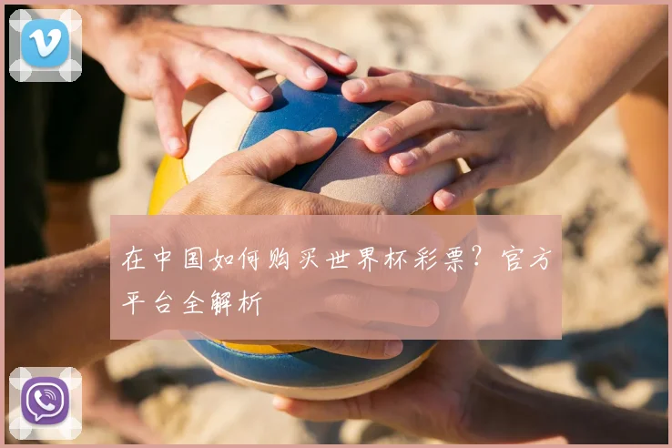 在中国如何购买世界杯彩票?官方平台全解析
