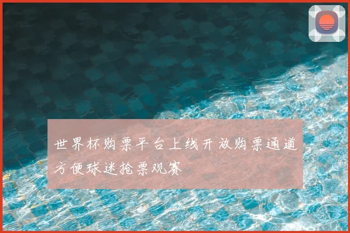 世界杯购票平台上线开放购票通道方便球迷抢票观赛