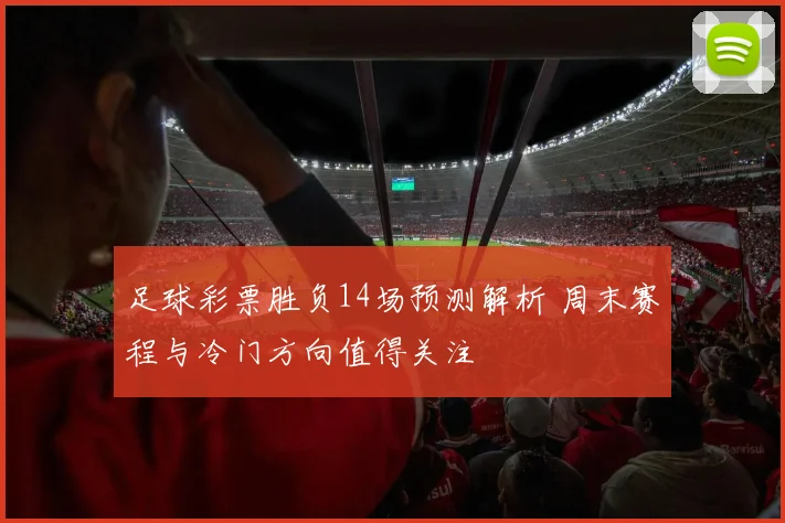 足球彩票胜负14场预测解析 周末赛程与冷门方向值得关注