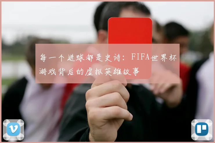 每一个进球都是史诗：FIFA世界杯游戏背后的虚拟英雄故事