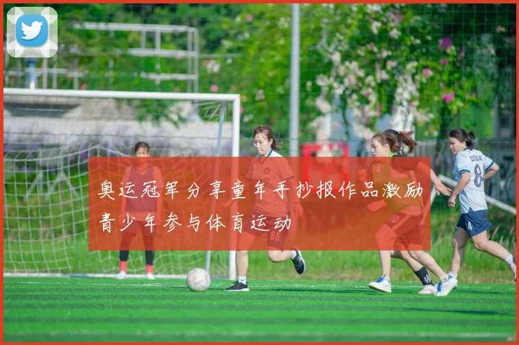 奥运冠军分享童年手抄报作品激励青少年参与体育运动
