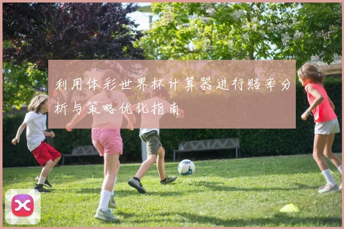 利用体彩世界杯计算器进行赔率分析与策略优化指南