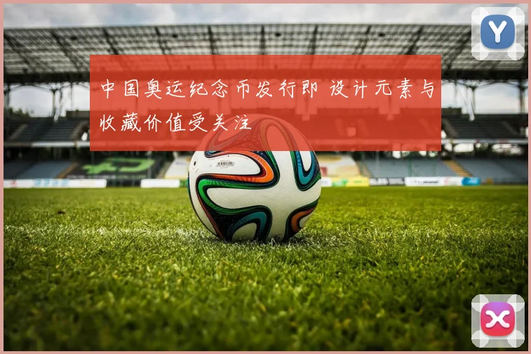 中国奥运纪念币发行即 设计元素与收藏价值受关注