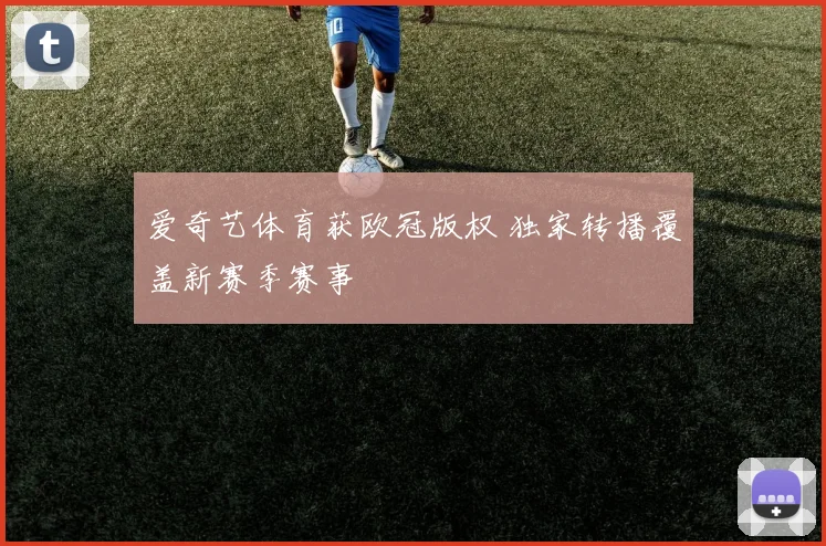 爱奇艺体育获欧冠版权 独家转播覆盖新赛季赛事