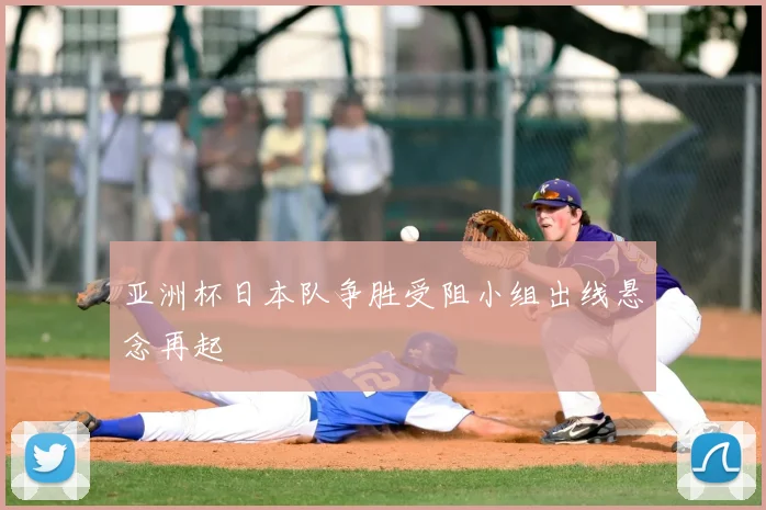 亚洲杯日本队争胜受阻小组出线悬念再起