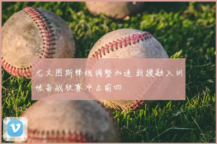 尤文图斯锋线调整加速 新援融入训练备战联赛冲击前四