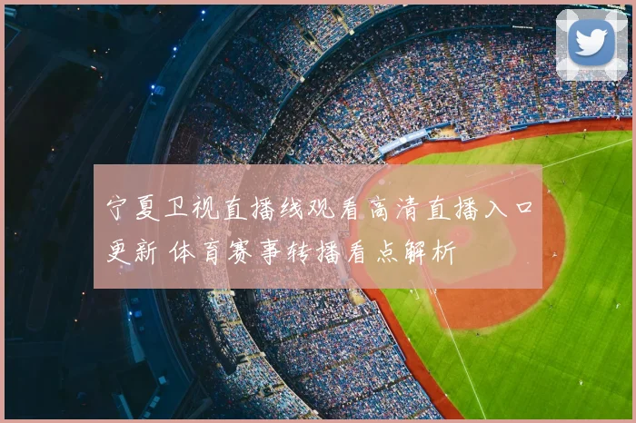 宁夏卫视直播线观看高清直播入口更新 体育赛事转播看点解析