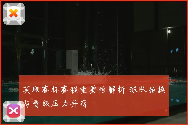 英联赛杯赛程重要性解析 球队轮换与晋级压力并存
