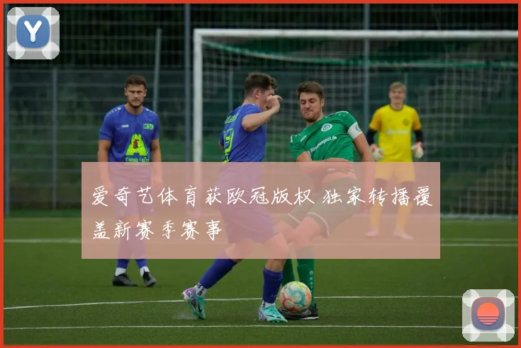 爱奇艺体育获欧冠版权 独家转播覆盖新赛季赛事