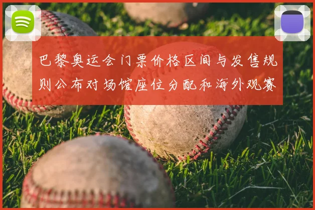 巴黎奥运会门票价格区间与发售规则公布对场馆座位分配和海外观赛安排影响