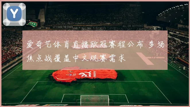 爱奇艺体育直播欧冠赛程公布 多场焦点战覆盖中文观赛需求