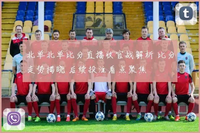 北单北单比分直播收官战解析 比分走势揭晓 后续投注看点聚焦