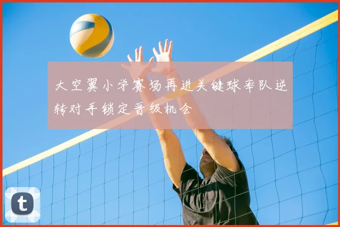 大空翼小学赛场再进关键球率队逆转对手锁定晋级机会