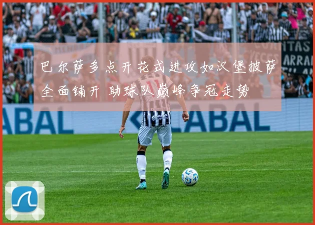 巴尔萨多点开花式进攻如汉堡披萨全面铺开 助球队巅峰争冠走势