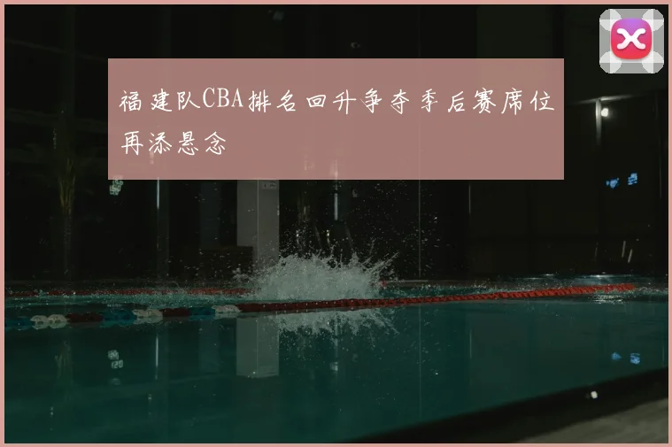 福建队CBA排名回升争夺季后赛席位再添悬念
