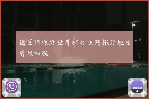 德国阿根廷世界杯对决阿根廷胜出晋级四强