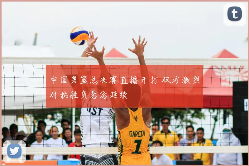 中国男篮总决赛直播开打 双方激烈对抗胜负悬念延续